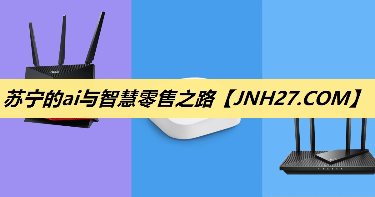 苏宁的ai与智慧零售之路 苏宁的ai与智慧零售之路