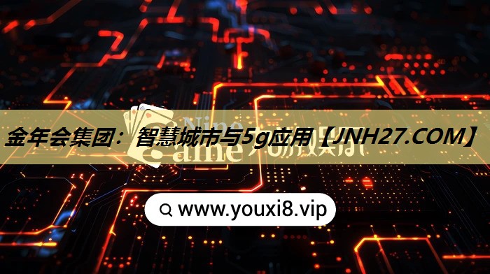 金年会集团:智慧城市与5g应用 金年会集团:智慧城市与5g应用