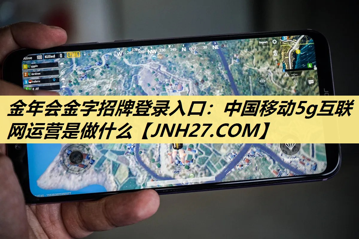 金年会金字招牌登录入口:中国移动5g互联网运营是做什么 金年会金字招牌登录入口:中国移动5g互联网运营是做什么