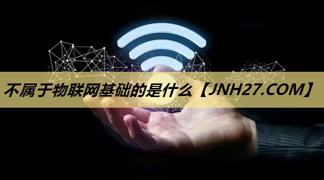 不属于物联网基础的是什么 不属于物联网基础的是什么