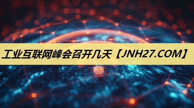 工业互联网峰会召开几天 工业互联网峰会召开几天