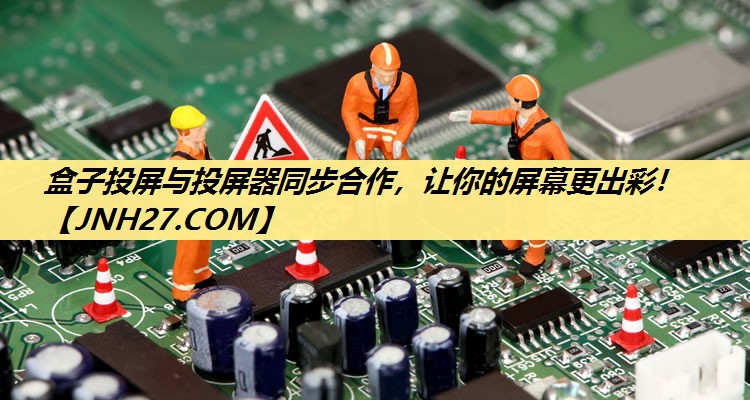 盒子投屏与投屏器同步合作,让你的屏幕更出彩! 盒子投屏与投屏器同步合作,让你的屏幕更出彩!