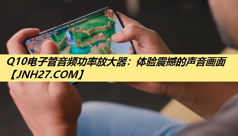 Q10电子管音频功率放大器:体验震撼的声音画面 Q10电子管音频功率放大器:体验震撼的声音画面