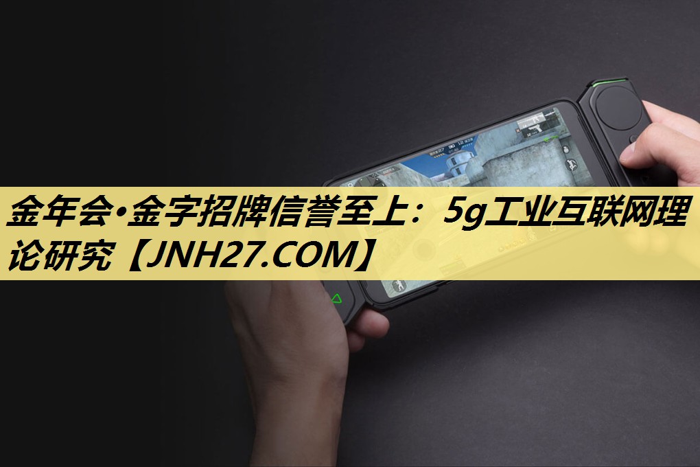 金年会·金字招牌信誉至上:5g工业互联网理论研究 金年会·金字招牌信誉至上:5g工业互联网理论研究