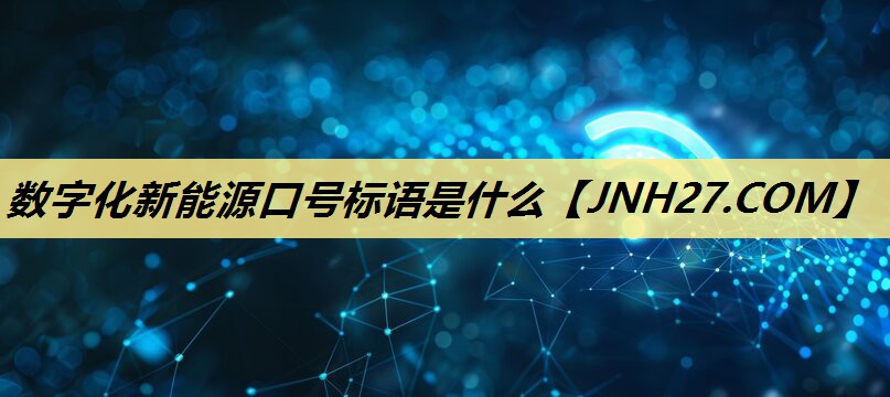 数字化新能源口号标语是什么 数字化新能源口号标语是什么