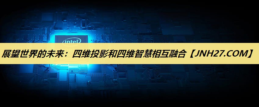 展望世界的未来:四维投影和四维智慧相互融合 展望世界的未来:四维投影和四维智慧相互融合
