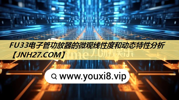 FU33电子管功放器的微观线性度和动态特性分析 FU33电子管功放器的微观线性度和动态特性分析