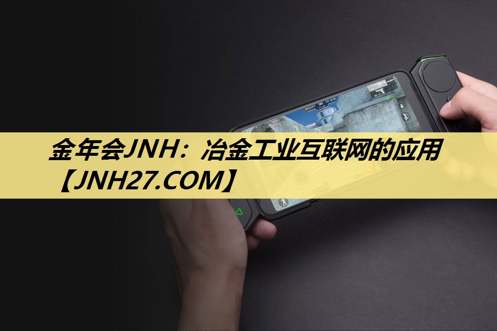 金年会JNH:冶金工业互联网的应用 金年会JNH:冶金工业互联网的应用