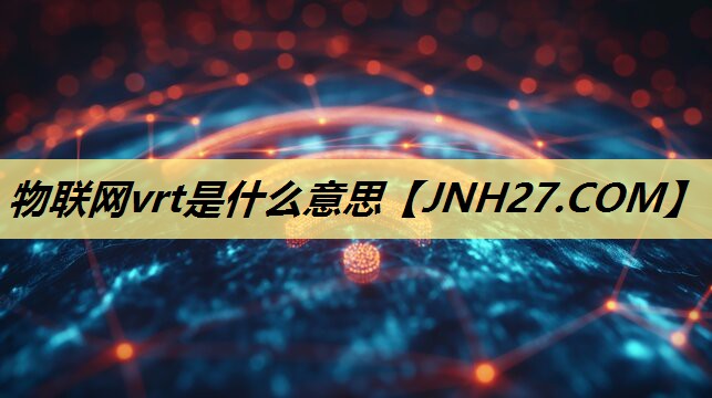 物联网vrt是什么意思 物联网vrt是什么意思