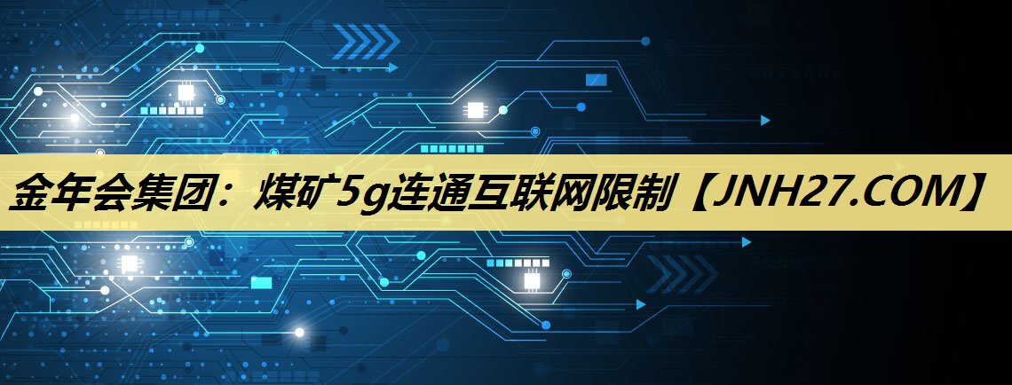 煤矿5g连通互联网限制 煤矿5g连通互联网限制