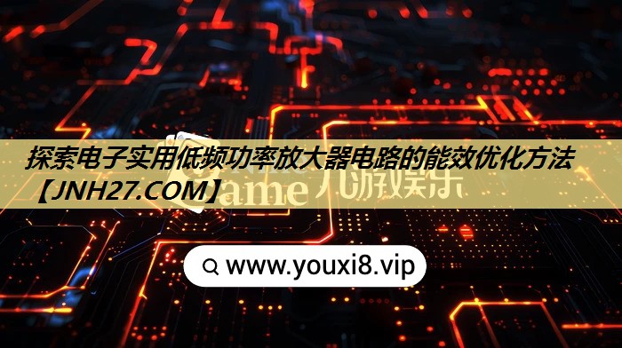 探索电子实用低频功率放大器电路的能效优化方法 探索电子实用低频功率放大器电路的能效优化方法