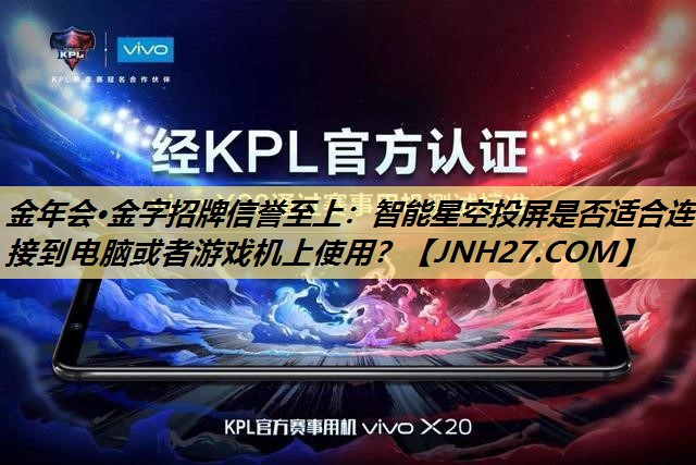 智能星空投屏是否适合连接到电脑或者游戏机上使用? 智能星空投屏是否适合连接到电脑或者游戏机上使用?