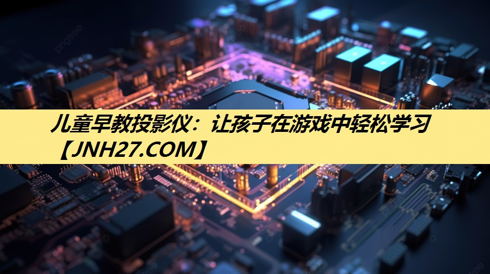 儿童早教投影仪:让孩子在游戏中轻松学习 儿童早教投影仪:让孩子在游戏中轻松学习