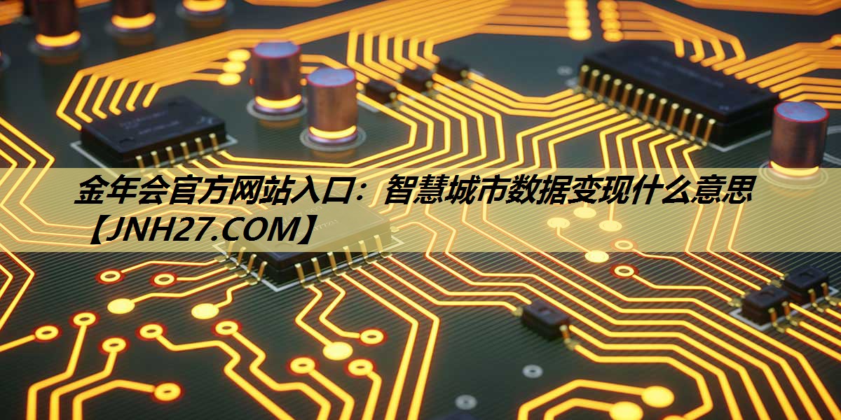 智慧城市数据变现什么意思 智慧城市数据变现什么意思
