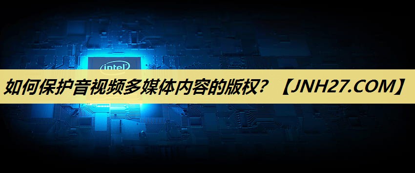 如何保护音视频多媒体内容的版权? 如何保护音视频多媒体内容的版权?