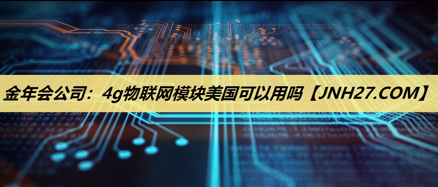 4g物联网模块美国可以用吗 4g物联网模块美国可以用吗