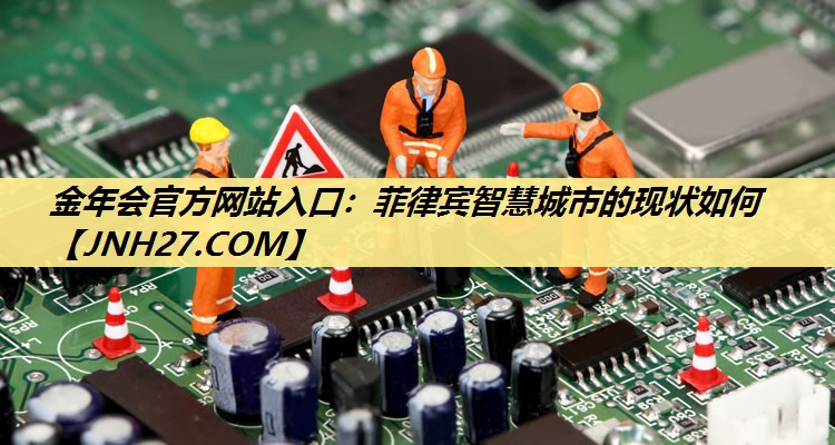 菲律宾智慧城市的现状如何 菲律宾智慧城市的现状如何