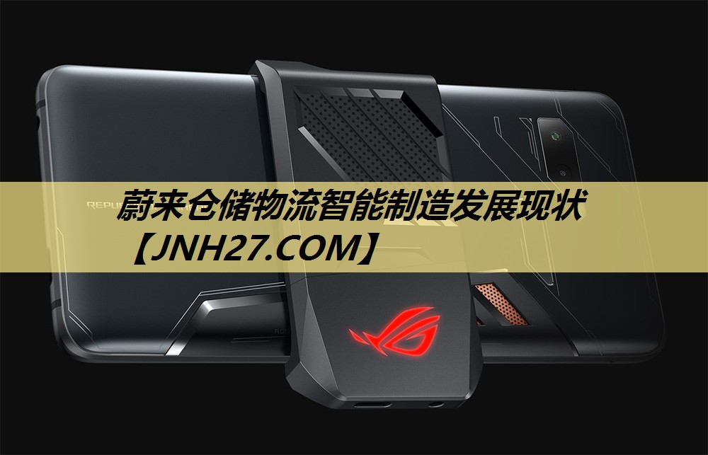 蔚来仓储物流智能制造发展现状 蔚来仓储物流智能制造发展现状