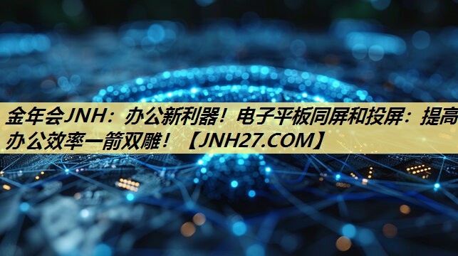 办公新利器!电子平板同屏和投屏:提高办公效率一箭双雕! 办公新利器!电子平板同屏和投屏:提高办公效率一箭双雕!