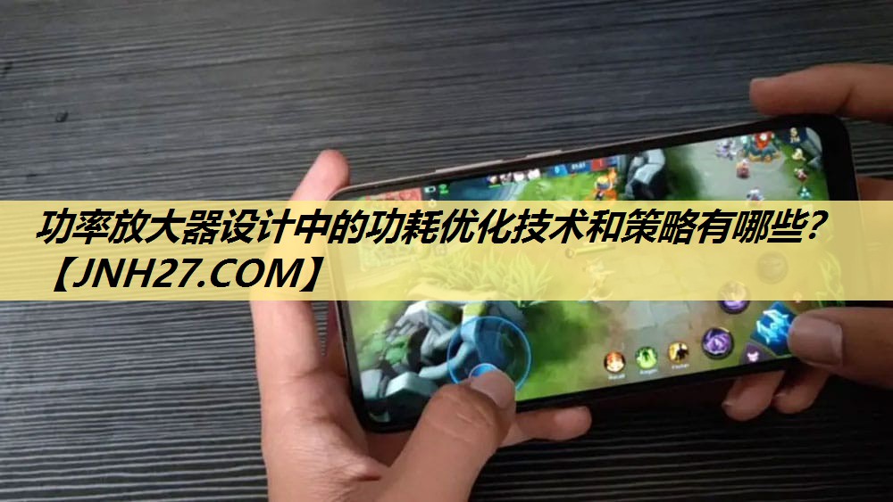 功率放大器设计中的功耗优化技术和策略有哪些? 功率放大器设计中的功耗优化技术和策略有哪些?