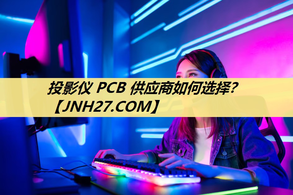 投影仪 PCB 供应商如何选择? 投影仪 PCB 供应商如何选择?