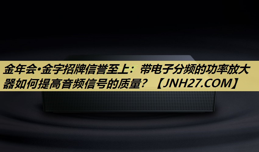 带电子分频的功率放大器如何提高音频信号的质量? 带电子分频的功率放大器如何提高音频信号的质量?