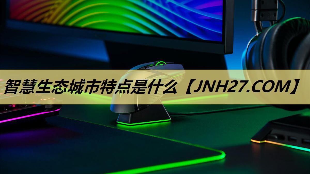 智慧生态城市特点是什么 智慧生态城市特点是什么