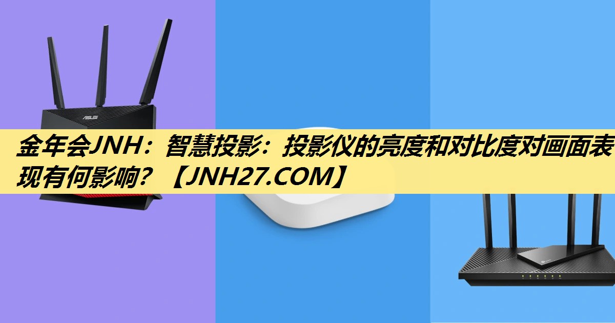 智慧投影:投影仪的亮度和对比度对画面表现有何影响? 智慧投影:投影仪的亮度和对比度对画面表现有何影响?