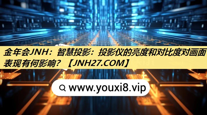 智慧投影:投影仪的亮度和对比度对画面表现有何影响? 智慧投影:投影仪的亮度和对比度对画面表现有何影响?
