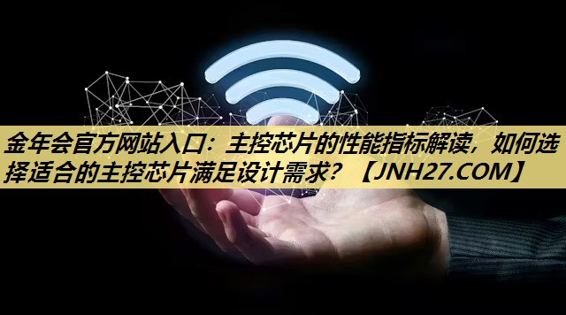 主控芯片的性能指标解读,如何选择适合的主控芯片满足设计需求? 主控芯片的性能指标解读,如何选择适合的主控芯片满足设计需求?