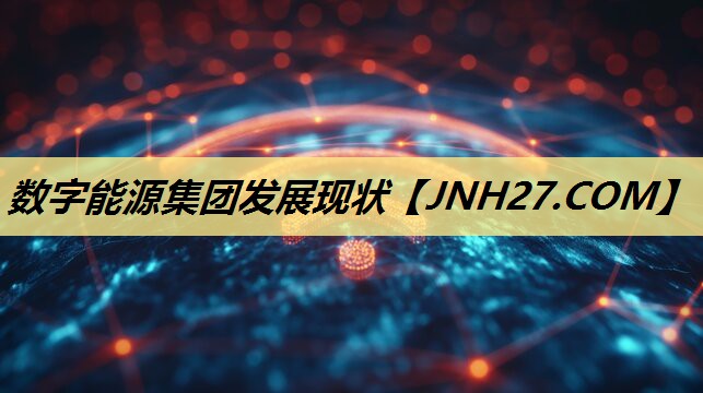 数字能源集团发展现状 数字能源集团发展现状