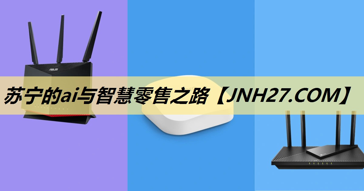 苏宁的ai与智慧零售之路 苏宁的ai与智慧零售之路