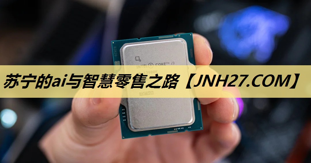 苏宁的ai与智慧零售之路 苏宁的ai与智慧零售之路