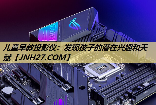 儿童早教投影仪:发现孩子的潜在兴趣和天赋 儿童早教投影仪:发现孩子的潜在兴趣和天赋