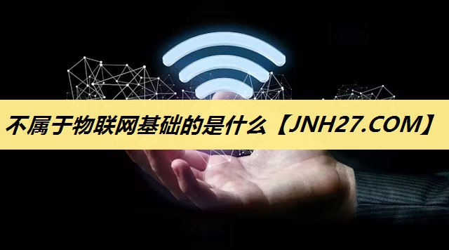 不属于物联网基础的是什么 不属于物联网基础的是什么