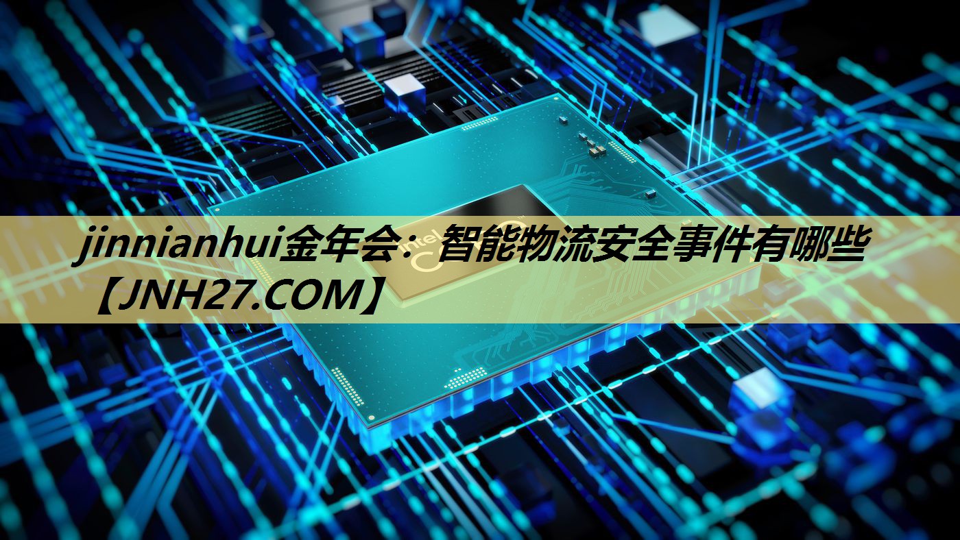 智能物流安全事件有哪些 智能物流安全事件有哪些