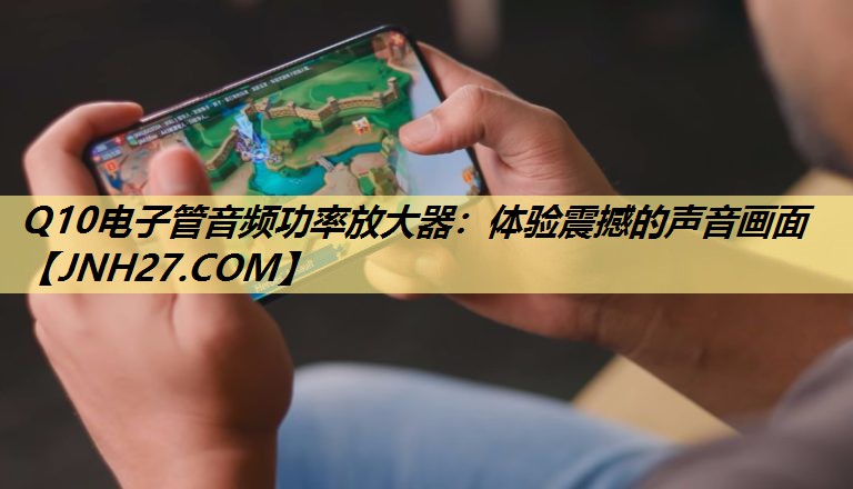 Q10电子管音频功率放大器:体验震撼的声音画面 Q10电子管音频功率放大器:体验震撼的声音画面