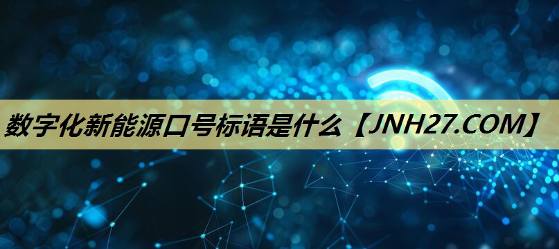 数字化新能源口号标语是什么 数字化新能源口号标语是什么