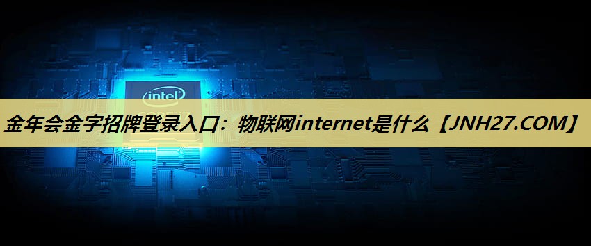 物联网internet是什么 物联网internet是什么