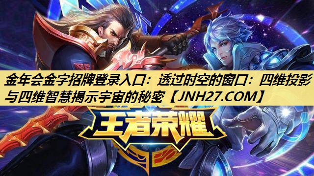透过时空的窗口:四维投影与四维智慧揭示宇宙的秘密 透过时空的窗口:四维投影与四维智慧揭示宇宙的秘密