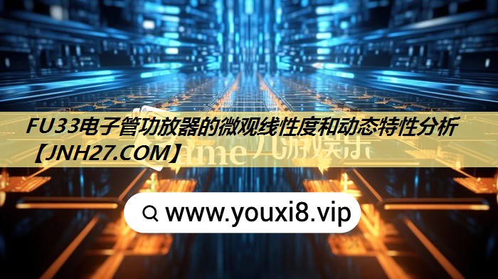 FU33电子管功放器的微观线性度和动态特性分析 FU33电子管功放器的微观线性度和动态特性分析