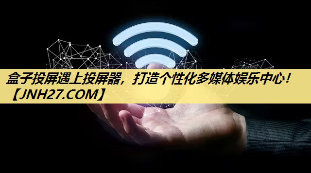 盒子投屏遇上投屏器,打造个性化多媒体娱乐中心! 盒子投屏遇上投屏器,打造个性化多媒体娱乐中心!