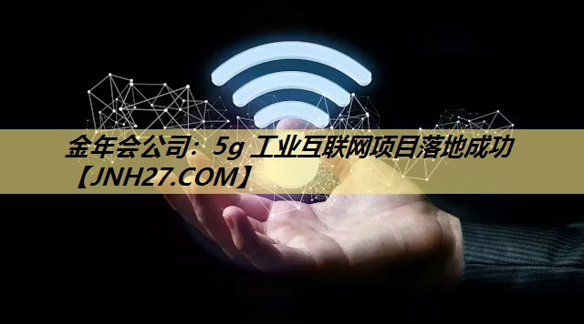 5g 工业互联网项目落地成功 5g 工业互联网项目落地成功