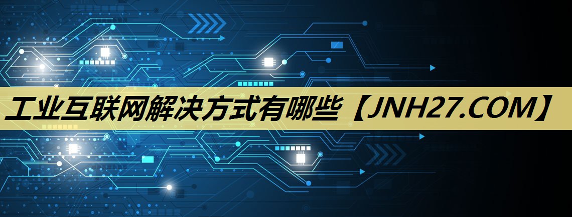 工业互联网解决方式有哪些 工业互联网解决方式有哪些