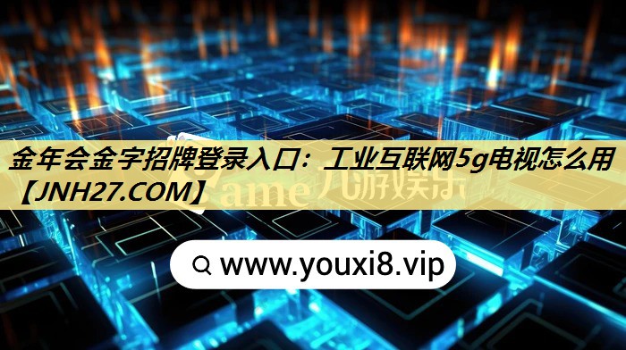 工业互联网5g电视怎么用 工业互联网5g电视怎么用