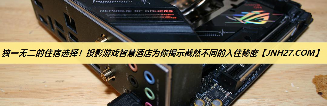 独一无二的住宿选择!投影游戏智慧酒店为你揭示截然不同的入住秘密 独一无二的住宿选择!投影游戏智慧酒店为你揭示截然不同的入住秘密