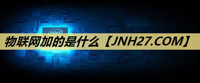 物联网加的是什么 物联网加的是什么