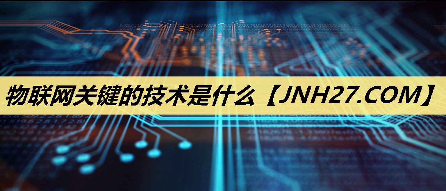 物联网关键的技术是什么 物联网关键的技术是什么