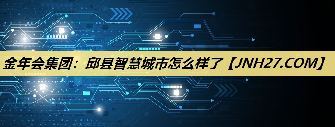 邱县智慧城市怎么样了 邱县智慧城市怎么样了