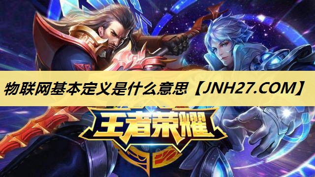 物联网基本定义是什么意思 物联网基本定义是什么意思
